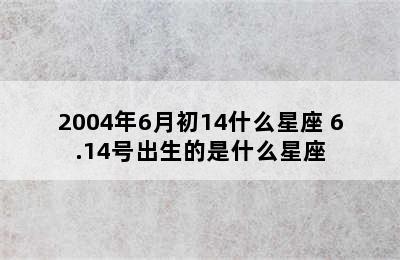 2004年6月初14什么星座 6.14号出生的是什么星座